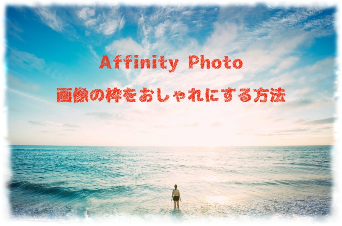 Affinity Photo】画像の枠をおしゃれにぼかす方法。四角や丸でオシャレ 