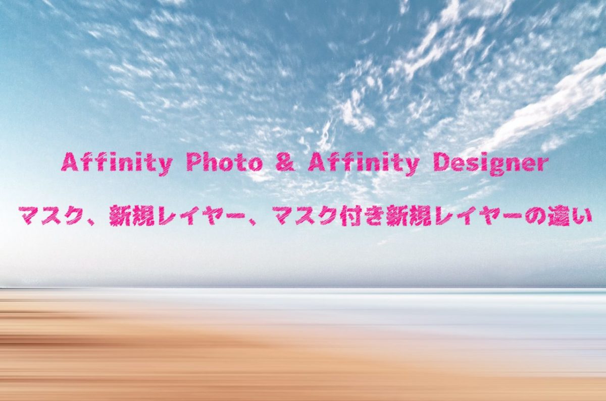Affinity Photo & Affinity Designer マスク、新規レイヤー、マスク付き新規レイヤーの違い